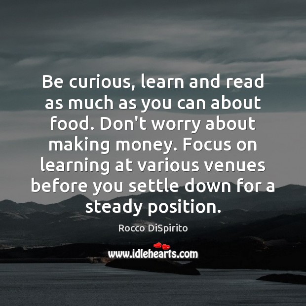 Be curious, learn and read as much as you can about food. Rocco DiSpirito Picture Quote