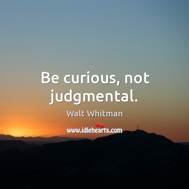 Be curious, not judgmental. Walt Whitman Picture Quote