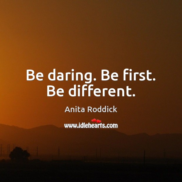 Be daring. Be first. Be different. 