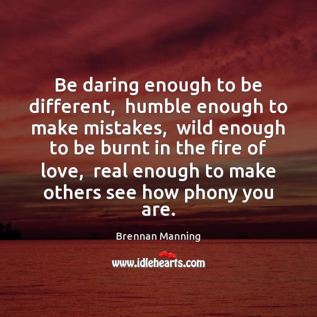 Be daring enough to be different,  humble enough to make mistakes,  wild Brennan Manning Picture Quote