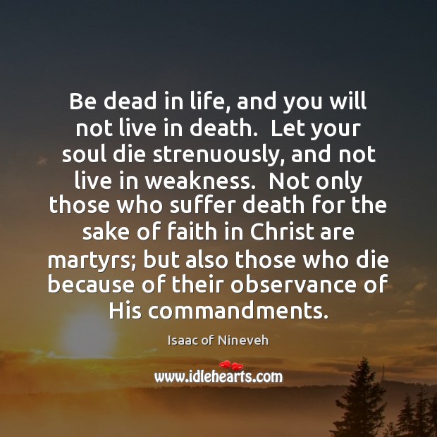 Be dead in life, and you will not live in death.  Let Isaac of Nineveh Picture Quote