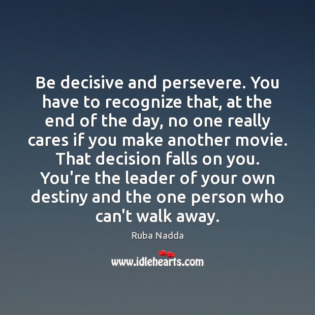 Be decisive and persevere. You have to recognize that, at the end Image