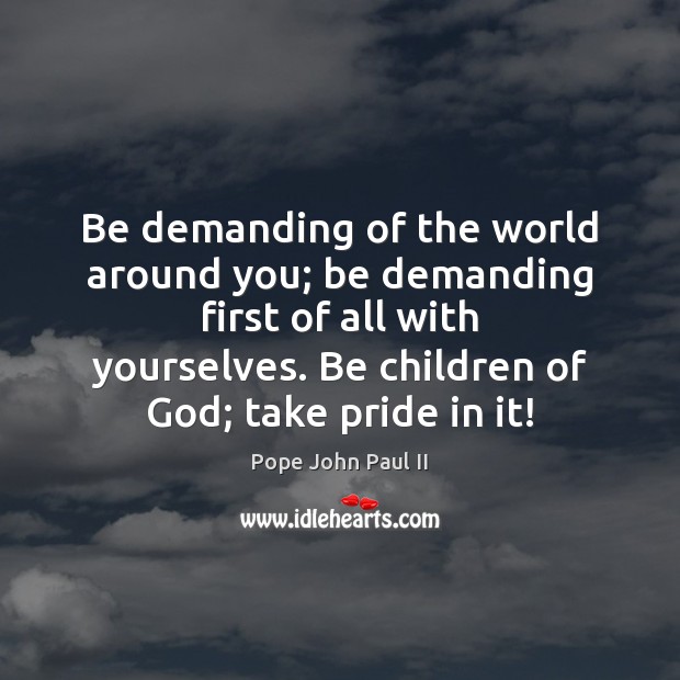Be demanding of the world around you; be demanding first of all Image