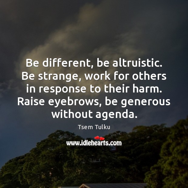 Be different, be altruistic. Be strange, work for others in response to Tsem Tulku Picture Quote