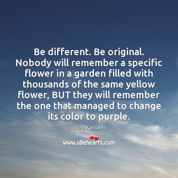 Be different. Be original. Nobody will remember a specific flower in a Suzy Kassem Picture Quote