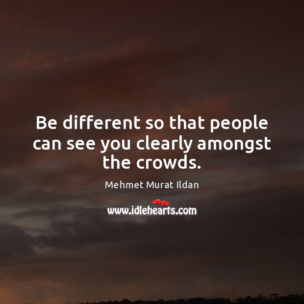 Be different so that people can see you clearly amongst the crowds. Image