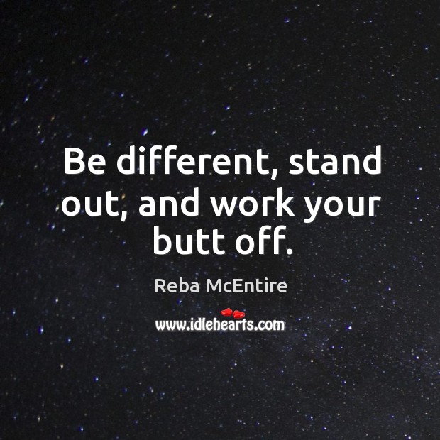 Be different, stand out, and work your butt off. Image