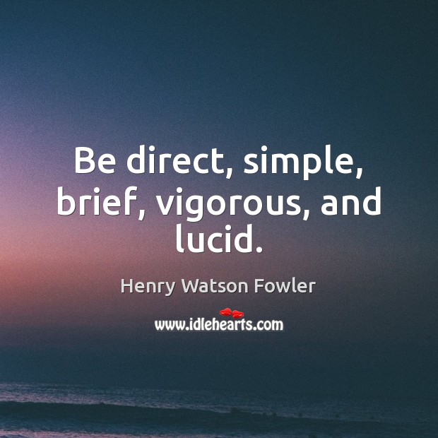 Be direct, simple, brief, vigorous, and lucid. Henry Watson Fowler Picture Quote
