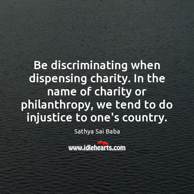 Be discriminating when dispensing charity. In the name of charity or philanthropy, Sathya Sai Baba Picture Quote
