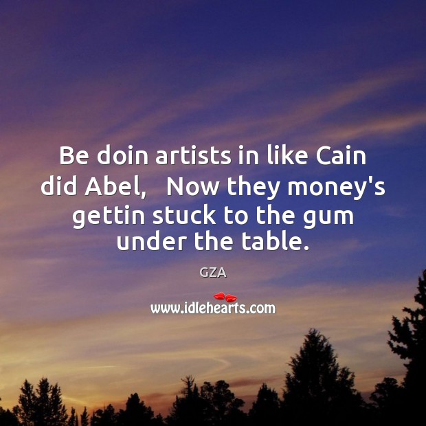 Be doin artists in like Cain did Abel,   Now they money’s gettin GZA Picture Quote