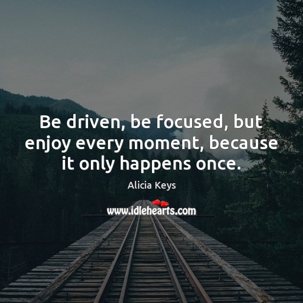 Be driven, be focused, but enjoy every moment, because it only happens once. Alicia Keys Picture Quote