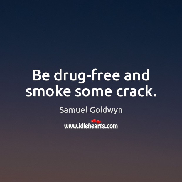 Be drug-free and smoke some crack. Samuel Goldwyn Picture Quote