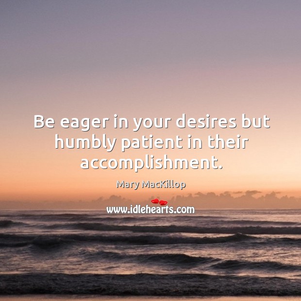 Be eager in your desires but humbly patient in their accomplishment. Mary MacKillop Picture Quote
