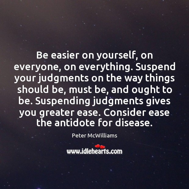 Be easier on yourself, on everyone, on everything. Suspend your judgments on Peter McWilliams Picture Quote
