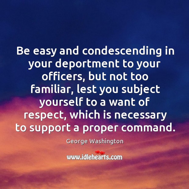 Be easy and condescending in your deportment to your officers, but not George Washington Picture Quote