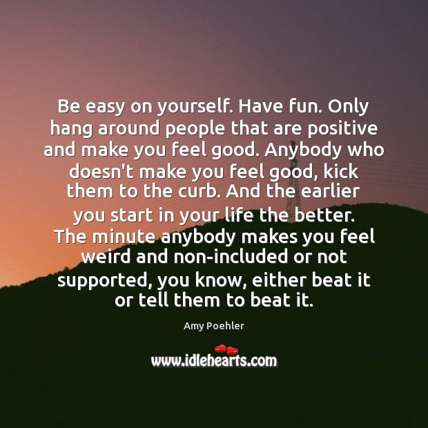 Be easy on yourself. Have fun. Only hang around people that are Amy Poehler Picture Quote
