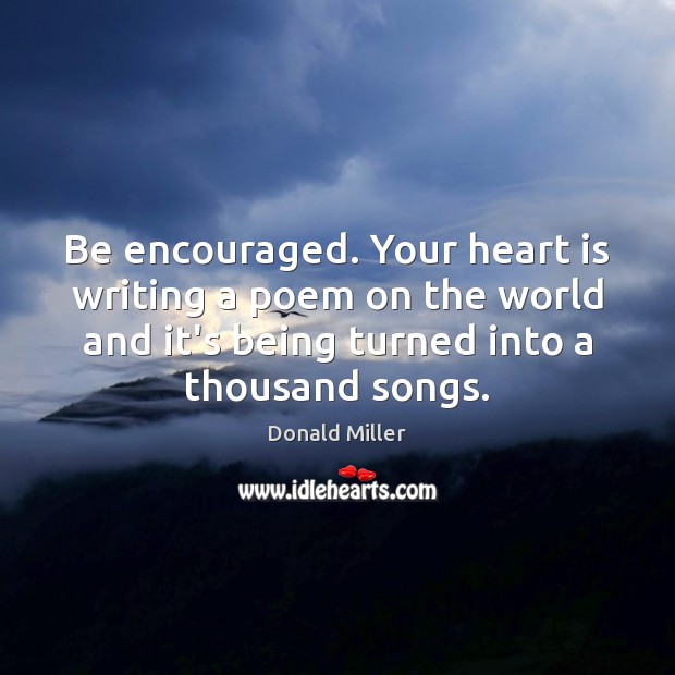 Be encouraged. Your heart is writing a poem on the world and Donald Miller Picture Quote