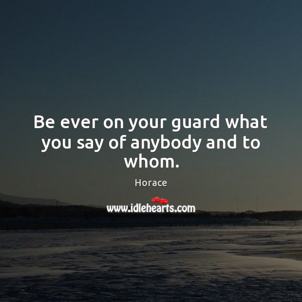 Be ever on your guard what you say of anybody and to whom. Horace Picture Quote