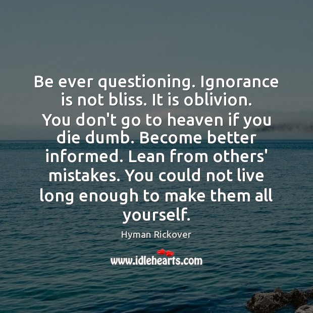 Be ever questioning. Ignorance is not bliss. It is oblivion. You don’t Ignorance Quotes Image