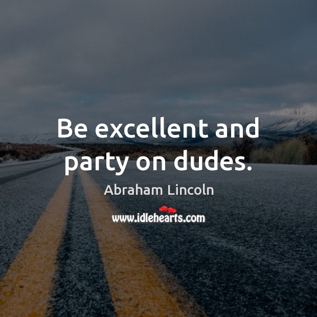Be excellent and party on dudes. Image