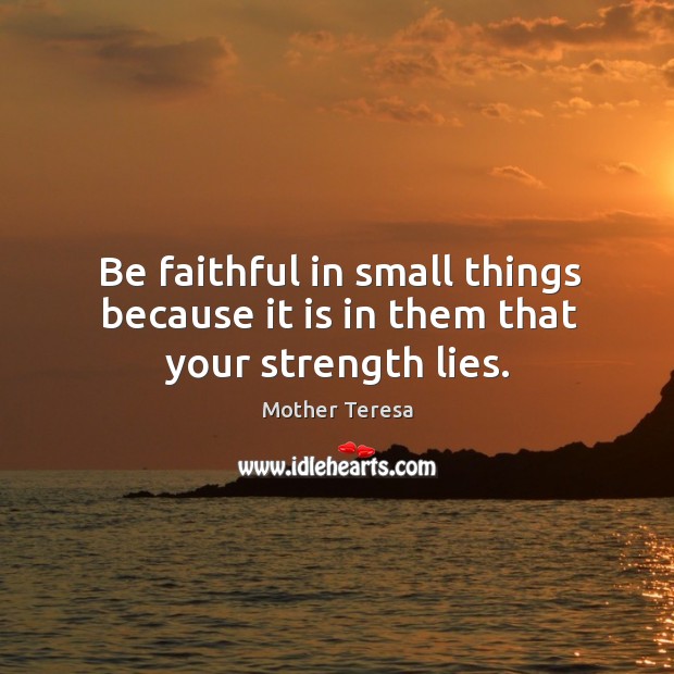 Be faithful in small things because it is in them that your strength lies. Faithful Quotes Image