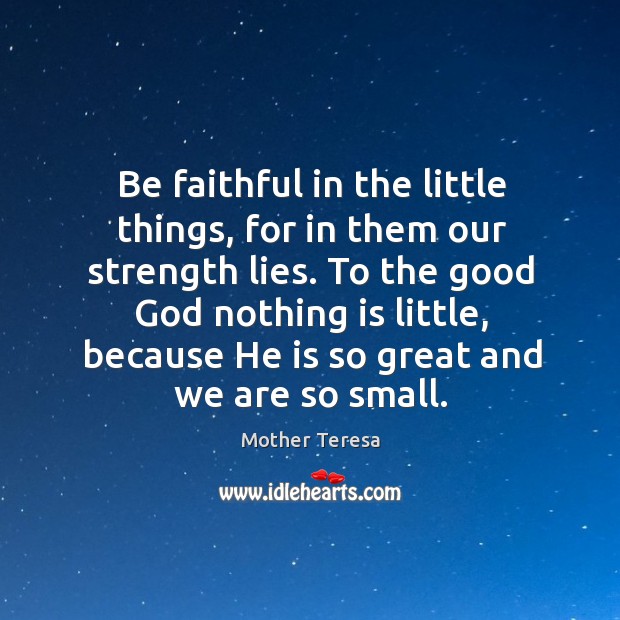 Be faithful in the little things, for in them our strength lies. Image