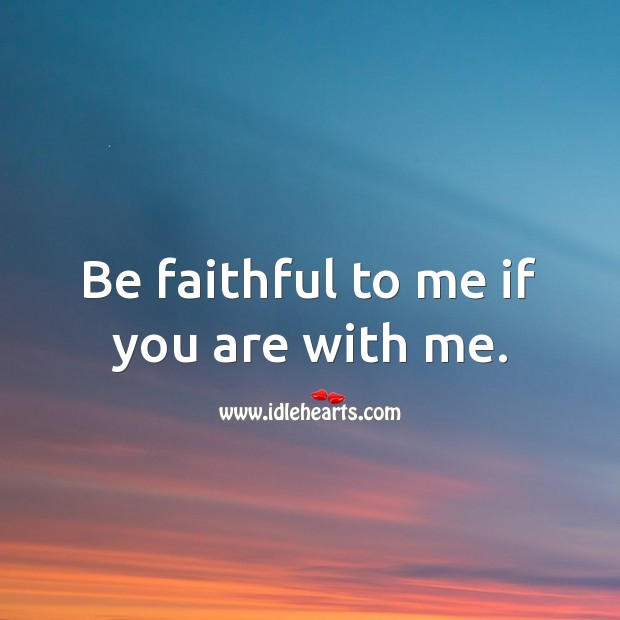 Be faithful to me if you are with me. Image