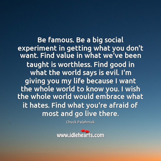 Be famous. Be a big social experiment in getting what you don’t Chuck Palahniuk Picture Quote
