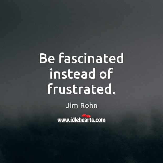 Be fascinated instead of frustrated. Jim Rohn Picture Quote