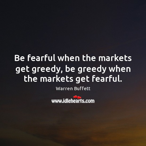 Be fearful when the markets get greedy, be greedy when the markets get fearful. Image