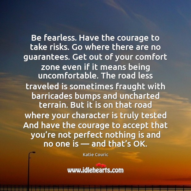Be fearless. Have the courage to take risks. Go where there are Image