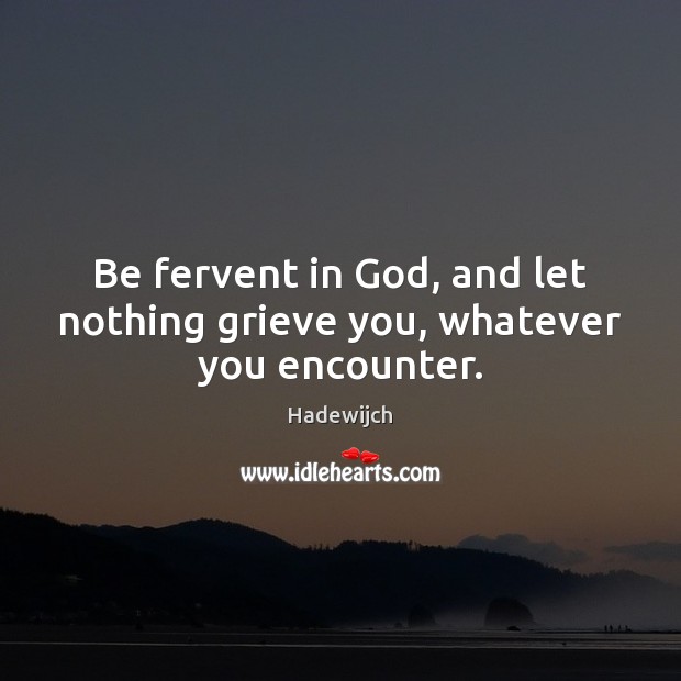 Be fervent in God, and let nothing grieve you, whatever you encounter. Hadewijch Picture Quote