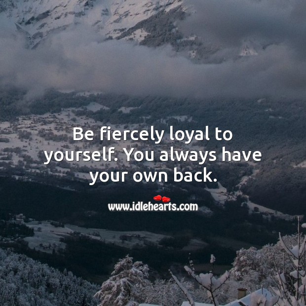 Be fiercely loyal to yourself. You always have your own back. Be Yourself Quotes Image