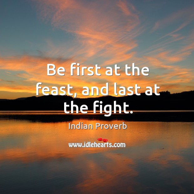 Be first at the feast, and last at the fight. Indian Proverbs Image
