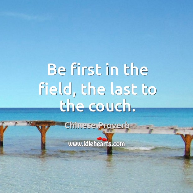 Be first in the field, the last to the couch. Chinese Proverbs Image