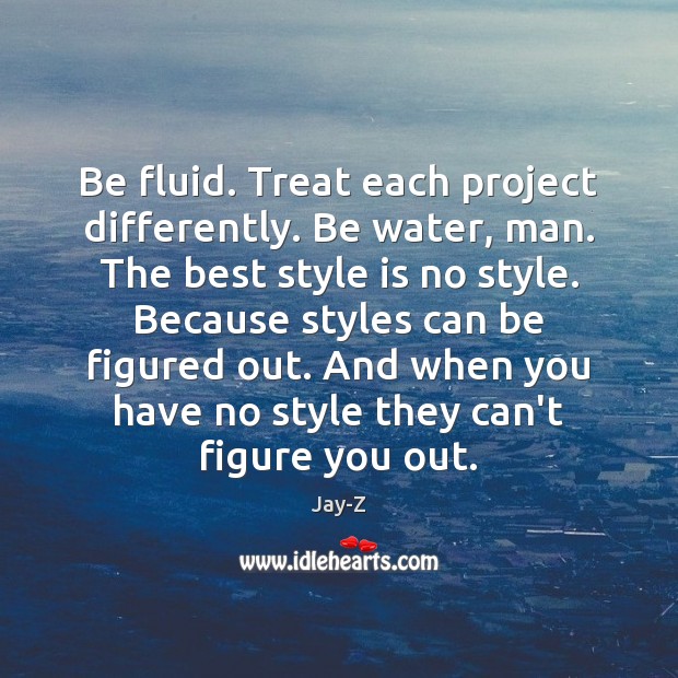 Be fluid. Treat each project differently. Be water, man. The best style Jay-Z Picture Quote