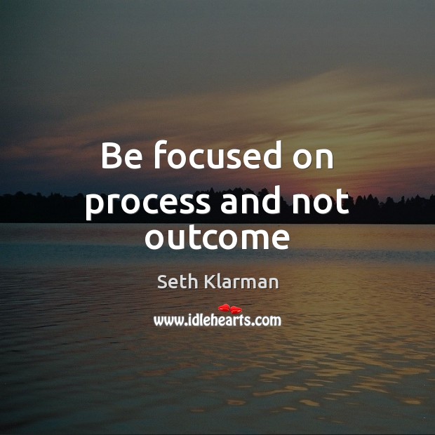 Be focused on process and not outcome Seth Klarman Picture Quote