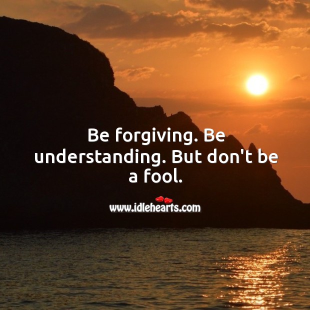 Be forgiving. Be understanding. But don’t be a fool. Image