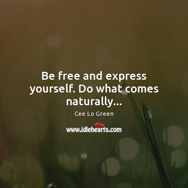 Be free and express yourself. Do what comes naturally… Cee Lo Green Picture Quote