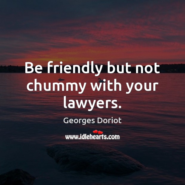 Be friendly but not chummy with your lawyers. Georges Doriot Picture Quote