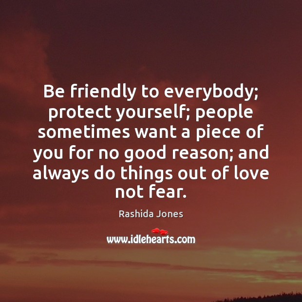 Be friendly to everybody; protect yourself; people sometimes want a piece of Image
