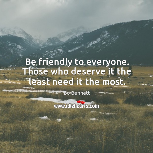 Be friendly to everyone. Those who deserve it the least need it the most. Image