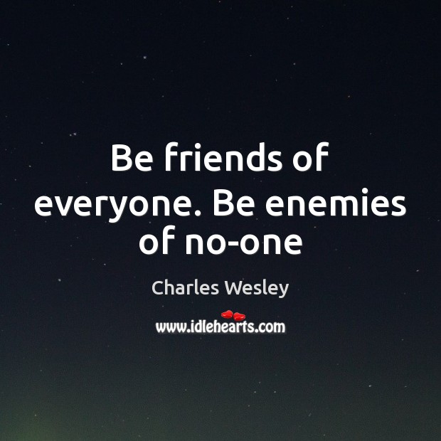 Be friends of everyone. Be enemies of no-one Charles Wesley Picture Quote