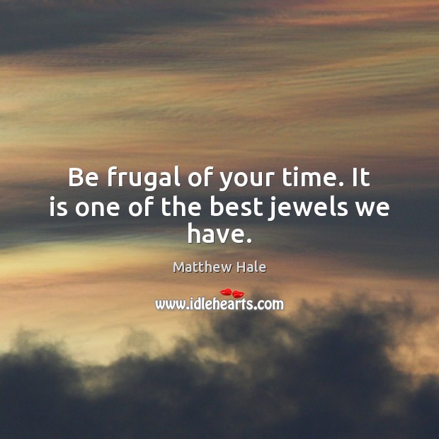 Be frugal of your time. It is one of the best jewels we have. Matthew Hale Picture Quote