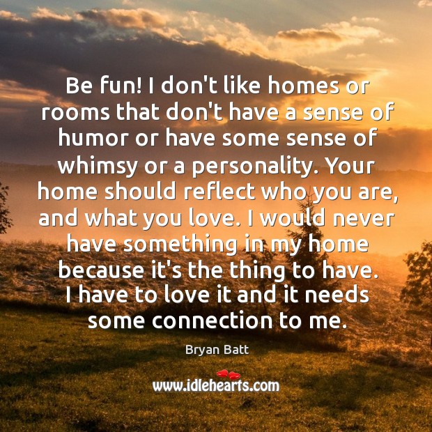 Be fun! I don’t like homes or rooms that don’t have a Bryan Batt Picture Quote