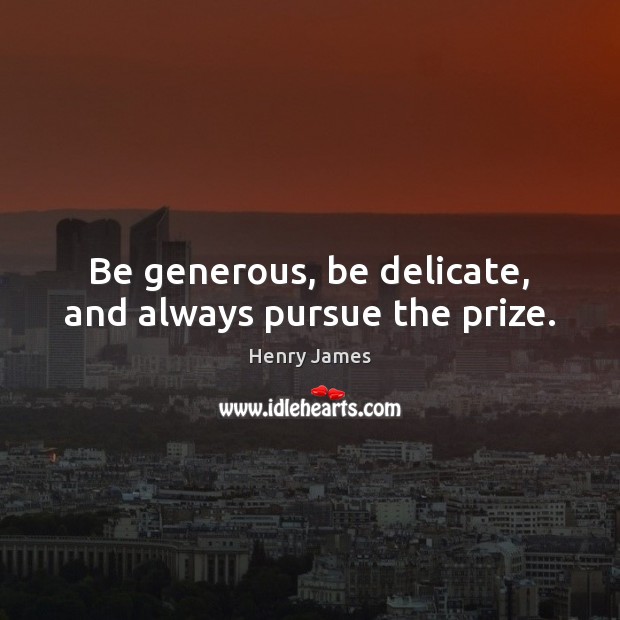 Be generous, be delicate, and always pursue the prize. Image