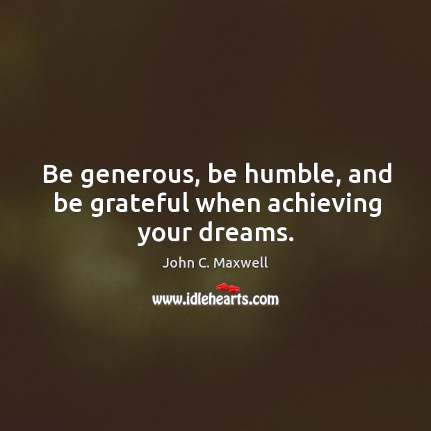 Be generous, be humble, and be grateful when achieving your dreams. Be Grateful Quotes Image