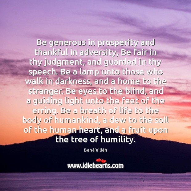 Be generous in prosperity and thankful in adversity, Be fair in thy Bahá’u’lláh Picture Quote