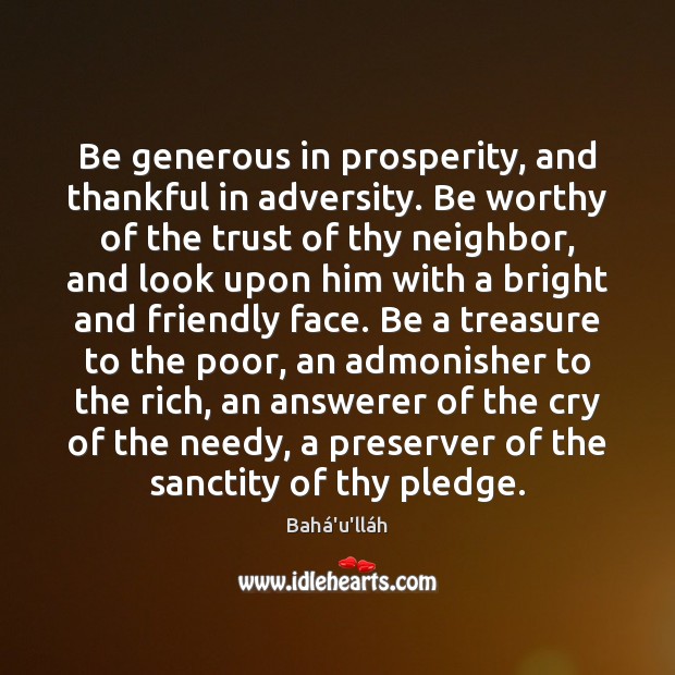 Be generous in prosperity, and thankful in adversity. Be worthy of the Bahá’u’lláh Picture Quote