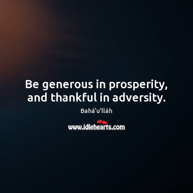 Be generous in prosperity, and thankful in adversity. Bahá’u’lláh Picture Quote